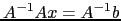 $ A^{-1}Ax=A^{-1}b$