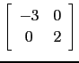$ \left[\begin{array}{cc} -3& 0\ 0 &2 \end{array}\right]$