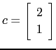 $ c= \left[\begin{array}{c} 2\ 1\end{array}\right]$