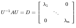 $ U^{-1}AU=D=\left[\begin{array}{ccc} \lambda_1 && 0\ & \ddots &\\
0 && \lambda_n\end{array}\right]$