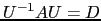 $ U^{-1}AU=D$