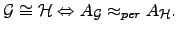 $\displaystyle {\cal{G}}\cong {\cal{H}}\Leftrightarrow A_{\cal{G}}\displaystyle\approx_{per} A_{\cal{H}}.$