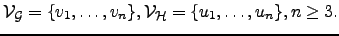 $\displaystyle {\cal{V}}_{\cal{G}}=\{v_1, \dots, v_n\}, {\cal{V}}_{\cal{H}}=\{u_1,\dots,u_n\}, n\ge 3.$