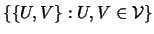 $ \left\{\left\{U,V\right\}:U,V\in {\cal{V}}\right\}$