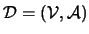 $ {\cal{D}}=({\cal{V}},{\cal{A}})$