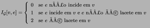 $\displaystyle I_{\cal{G}}[v,e]=\left\{ \begin{array}{ll}
0 & \text{se $e$ nÃÂ£o ...
...nÃÂ£o ÃÂ© lacete em $v$}\\
2 & \text{se $e$ ÃÂ© lacete em $v$}
\end{array}\right.$