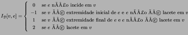 $\displaystyle I_{\cal{D}}[v,e]=\left\{ \begin{array}{cl}
0 & \text{se $e$ nÃÂ£o ...
...nÃÂ£o ÃÂ© lacete em $v$}\\
2 & \text{se $e$ ÃÂ© lacete em $v$}
\end{array}\right.$