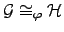 $ {\cal{G}}\displaystyle\cong_\varphi {\cal{H}}$