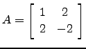 $ A=\left[\begin{array}{cc} 1&2\\ 2&-2 \end{array}\right]$