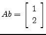 $ Ab=\left[\begin{array}{c}1\\ 2\end{array}\right]$