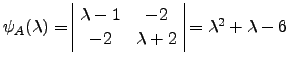 $ \psi_A(\lambda)=\begin{array}{\vert cc\vert} \lambda -1 & -2\\ -2 & \lambda +2\end{array}=\lambda^2+\lambda -6$
