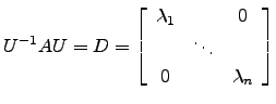 $ U^{-1}AU=D=\left[\begin{array}{ccc} \lambda_1 && 0\\ & \ddots &\\
0 && \lambda_n\end{array}\right]$