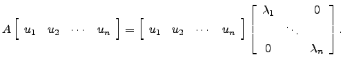 $\displaystyle A\left[\begin{array}{cccc}u_1 & u_2 &\cdots & u_n\end{array}\righ...
...in{array}{ccc} \lambda_1 && 0\\ & \ddots &\\
0 && \lambda_n\end{array}\right].$