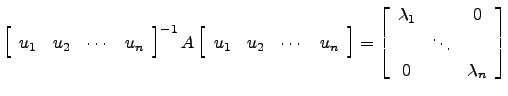 $ \left[\begin{array}{cccc}u_1 & u_2
&\cdots & u_n\end{array}\right]^{-1} A\left...
...gin{array}{ccc} \lambda_1 && 0\\ & \ddots &\\
0 && \lambda_n\end{array}\right]$