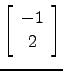 $ \left[\begin{array}{c} -1\\ 2\end{array}\right]$