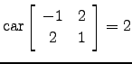 $ \mathrm{car}\left[\begin{array}{cc} -1 & 2\\ 2 &1\end{array}\right]=2$