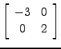 $ \left[\begin{array}{cc} -3& 0\\ 0 &2 \end{array}\right]$