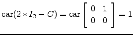 $ \mathrm{car}(2*I_2-C)=\mathrm{car}\left[\begin{array}{cc} 0& 1\\ 0&0\end{array}\right]=1$