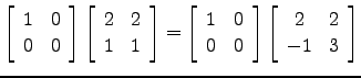 $ \left[\begin{array}{cc}1 & 0\\ 0&0\end{array}\right]\left[\begin{array}{cc}2&2...
... & 0\\ 0&0\end{array}\right]\left[\begin{array}{cc}2&2\\ -1&3\end{array}\right]$