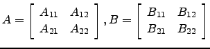 $\displaystyle A=\left[\begin{array}{cc} A_{11}&A_{12}\\ A_{21}&A_{22}\end{array...
...ht],
B=\left[\begin{array}{cc} B_{11}&B_{12}\\ B_{21}&B_{22}\end{array}\right]$
