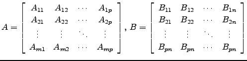 $\displaystyle A=\left[\begin{array}{cccc}
A_{11} & A_{12} & \cdots & A_{1p}\\
...
...vdots & \ddots & \vdots\\
B_{pn} & B_{pn} & \cdots & B_{pn} \end{array}\right]$