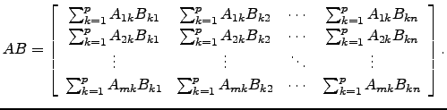 $\displaystyle AB= \left[\begin{array}{cccc}
\sum_{k=1}^p A_{1k}B_{k1} & \sum_{k...
...sum_{k=1}^p A_{mk}B_{k2} & \cdots &\sum_{k=1}^p A_{mk}B_{kn}\end{array}\right].$