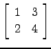 $ \left[\begin{array}{cc} 1&3\\ 2&4\end{array}\right]$