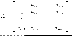 $\displaystyle A= \left[\begin{array}{cccc}
a_{11} & a_{12} & \cdots & a_{1n}\\ ...
...ts & \vdots & & \vdots\\
a_{m1} & a_{m2} & \cdots & a_{mn} \end{array}\right].$