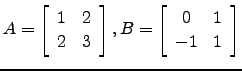 $ A=\left[\begin{array}{cc}1&2\\ 2&3\end{array}\right],B=\left[\begin{array}{cc}0&1\\ -1&1\end{array}\right]$