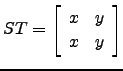 $ ST=\left[\begin{array}{cc} x &y\\ x&y\end{array}\right]$