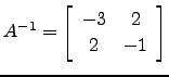 $ A^{-1}=\left[\begin{array}{cc} -3 & 2\\
2 & -1\end{array}\right]$