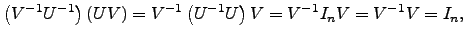 $\displaystyle \left(V^{-1} U^{-1} \right)\left(UV \right)=V^{-1} \left(U^{-1} U\right) V=V^{-1}I_n V=V^{-1}V=I_n,$