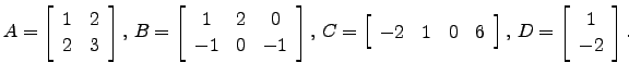 $\displaystyle A=\left[\begin{array}{cc} 1&2\\ 2&3 \end{array}\right],\, B=\left...
...1&0&6 \end{array}\right],\, D= \left[\begin{array}{c} 1\\ -2\end{array}\right].$