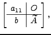 $\displaystyle \left[\begin{array}{c\vert c}a_{11} &O\\ \hline b &\widetilde A\end{array}\right],$