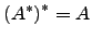 $ \left(A^* \right) ^*=A$