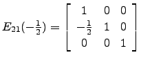 $ E_{21}(-\frac{1}{2})=\left[\begin{array}{ccc}1 & 0&0\\
-\frac{1}{2}&1&0\\
0&0&1\end{array}\right]$