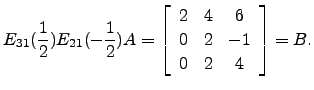 $\displaystyle E_{31}(\frac{1}{2})E_{21}(-\frac{1}{2})A=\left[\begin{array}{ccc} 2 & 4 &6\\
0&2&-1\\
0&2&4\end{array}\right]=B.$