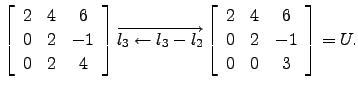 $\displaystyle \left[\begin{array}{ccc} 2 & 4 &6\\
0&2&-1\\
0&2&4\end{array}\r...
...l_2}
\left[\begin{array}{ccc} 2 & 4 &6\\
0&2&-1\\
0&0&3\end{array}\right]=U.$