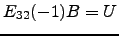 $ E_{32}(-1)B=U$