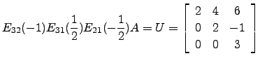 $\displaystyle E_{32}(-1)E_{31}(\frac{1}{2})E_{21}(-\frac{1}{2})A=U=\left[\begin{array}{ccc} 2 & 4 &6\\
0&2&-1\\
0&0&3\end{array}\right]$