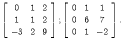 $\displaystyle \left[\begin{array}{ccc}0 & 1 &2\\
1& 1 & 2\\
-3& 2 &9\end{arra...
...\left[\begin{array}{ccc}0 & 1 & 1\\
0 & 6 & 7\\
0 & 1 & -2\end{array}\right].$
