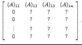 $\displaystyle \left[\begin{array}{cccc}
(A)_{11} &(A)_{12} &(A)_{13} &(A)_{1n} ...
... & ?\\
0 & ? & ? & ?\\
\vdots & ? & ? & ?\\
0 & ? & ? & ?\end{array}\right].$