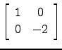 $ \left[\begin{array}{cc} 1&0\\ 0&-2 \end{array}\right]$