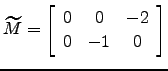 $ \widetilde M=\left[\begin{array}{ccc}
0 & 0 &-2\\
0 &-1 & 0\end{array}\right]$