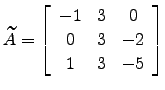 $ \widetilde A= \left[\begin{array}{ccc}
-1 & 3 & 0\\
0 & 3 & -2\\
1 & 3 & -5\end{array}\right]$
