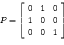 \begin{displaymath}P=\left[
\begin{array}{ccc}
0 & 1 & 0\\
1 & 0 & 0\\
0 & 0 & 1\end{array}\right]\end{displaymath}