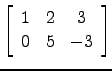 $ \left[\begin{array}{ccc}1&2&3\\ 0&5&-3\end{array}\right]$