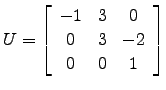 $ U=\left[\begin{array}{ccc}
-1 & 3 & 0\\
0 & 3 &-2\\
0 & 0 & 1\end{array}\right]$