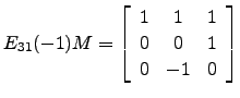 $ E_{31}(-1) M=\left[\begin{array}{ccc} 1& 1 & 1\\
0 & 0 & 1\\
0 & -1 & 0\end{array}\right]$