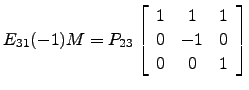 $ E_{31}(-1) M = P_{23}
\left[\begin{array}{ccc} 1& 1 & 1\\
0 & -1 & 0\\
0 & 0 & 1 \end{array}\right]$